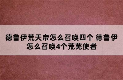 德鲁伊荒天帝怎么召唤四个 德鲁伊怎么召唤4个荒芜使者